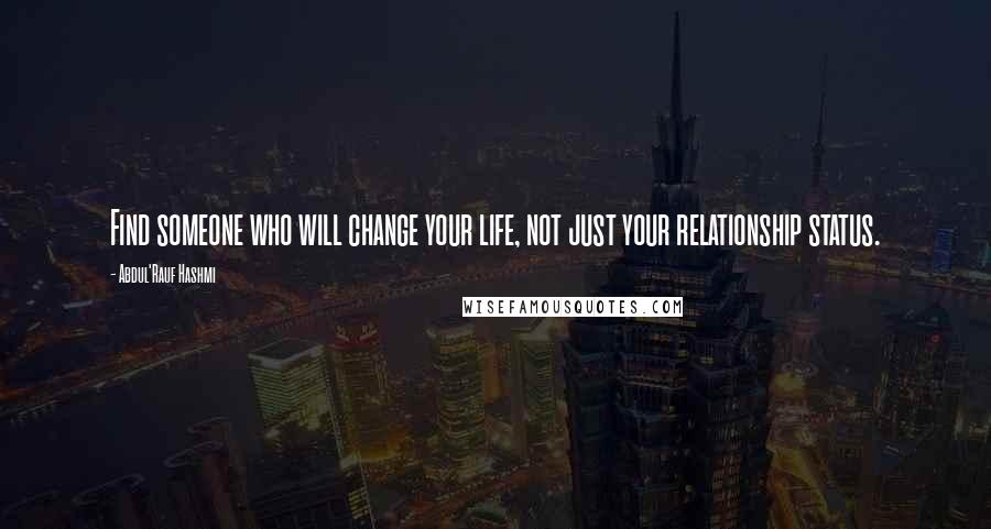 Abdul'Rauf Hashmi Quotes: Find someone who will change your life, not just your relationship status.