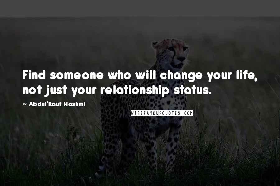 Abdul'Rauf Hashmi Quotes: Find someone who will change your life, not just your relationship status.