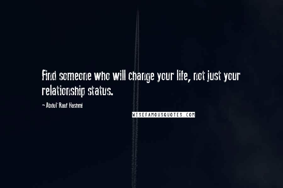 Abdul'Rauf Hashmi Quotes: Find someone who will change your life, not just your relationship status.