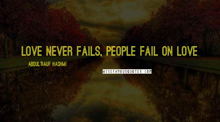 Abdul'Rauf Hashmi Quotes: Love never fails, people fail on love