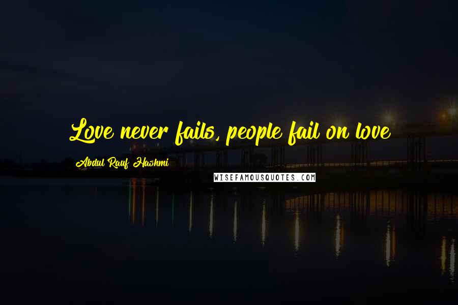 Abdul'Rauf Hashmi Quotes: Love never fails, people fail on love