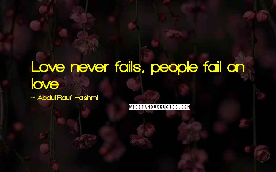 Abdul'Rauf Hashmi Quotes: Love never fails, people fail on love