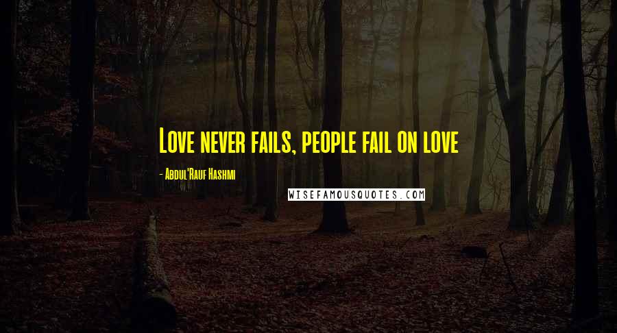 Abdul'Rauf Hashmi Quotes: Love never fails, people fail on love