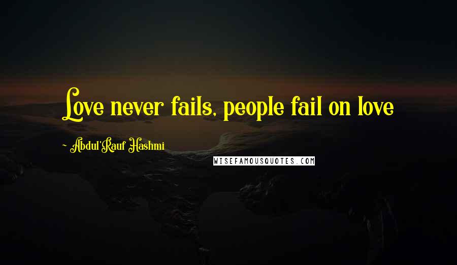 Abdul'Rauf Hashmi Quotes: Love never fails, people fail on love