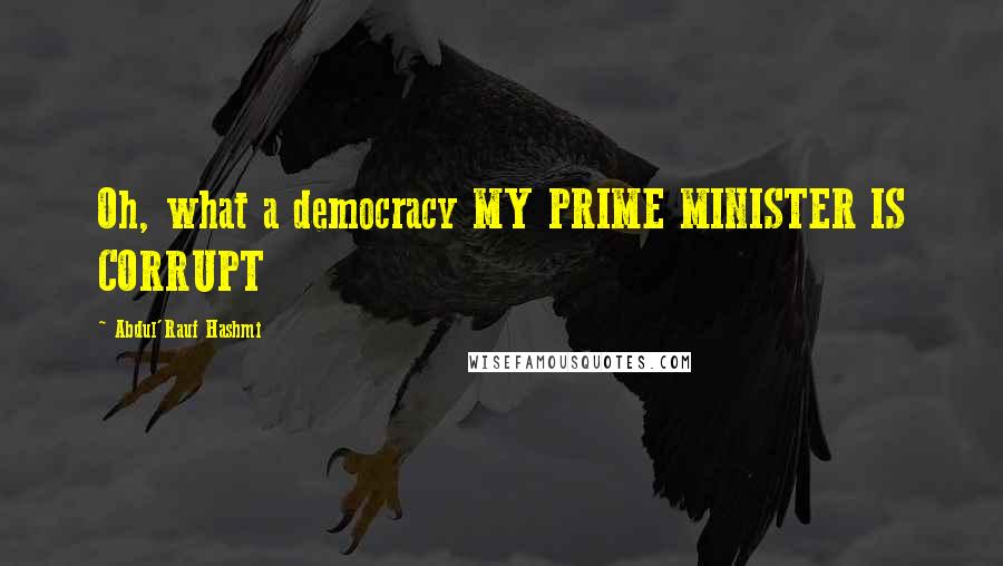 Abdul'Rauf Hashmi Quotes: Oh, what a democracy MY PRIME MINISTER IS CORRUPT