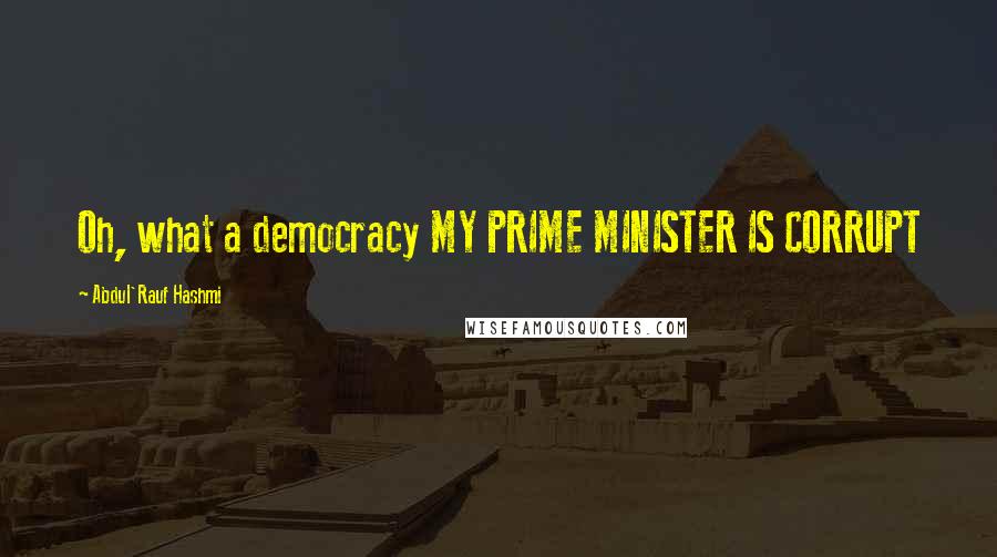 Abdul'Rauf Hashmi Quotes: Oh, what a democracy MY PRIME MINISTER IS CORRUPT