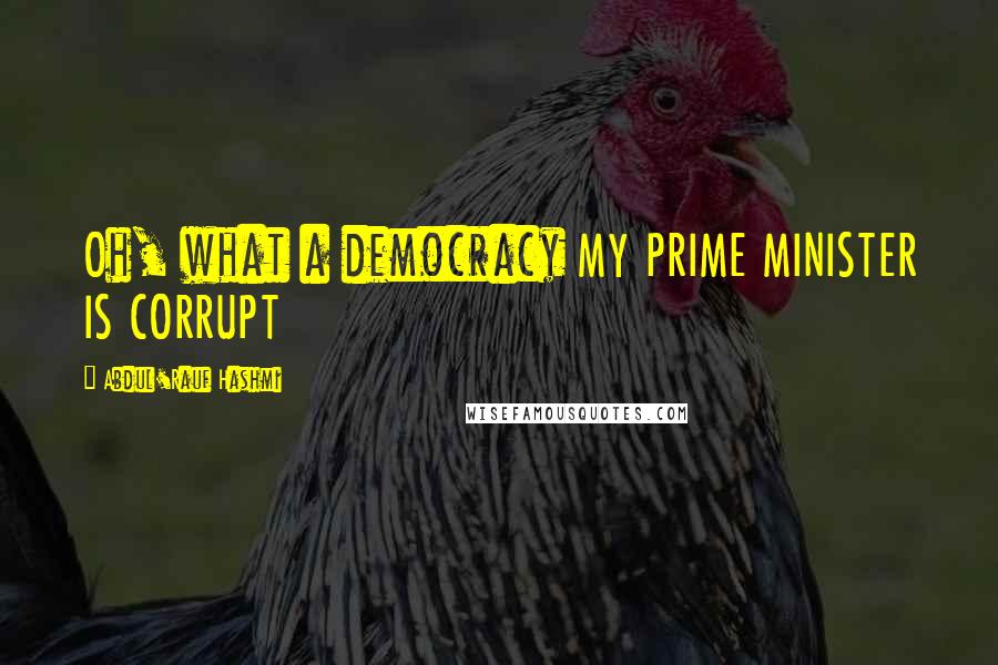 Abdul'Rauf Hashmi Quotes: Oh, what a democracy MY PRIME MINISTER IS CORRUPT