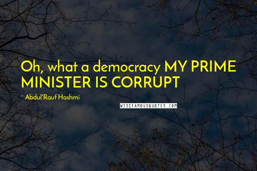 Abdul'Rauf Hashmi Quotes: Oh, what a democracy MY PRIME MINISTER IS CORRUPT