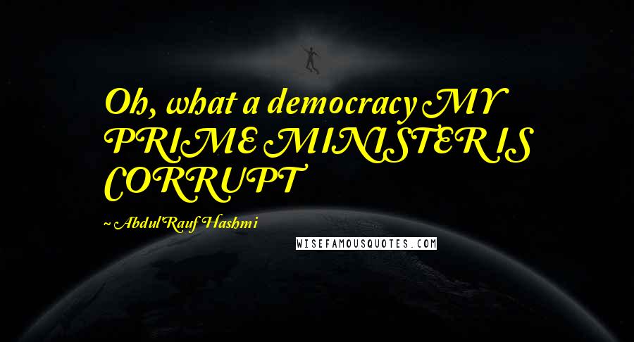 Abdul'Rauf Hashmi Quotes: Oh, what a democracy MY PRIME MINISTER IS CORRUPT