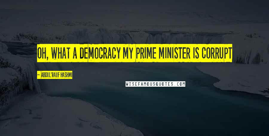 Abdul'Rauf Hashmi Quotes: Oh, what a democracy MY PRIME MINISTER IS CORRUPT