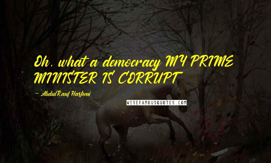 Abdul'Rauf Hashmi Quotes: Oh, what a democracy MY PRIME MINISTER IS CORRUPT