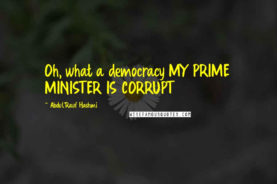 Abdul'Rauf Hashmi Quotes: Oh, what a democracy MY PRIME MINISTER IS CORRUPT