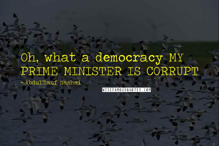 Abdul'Rauf Hashmi Quotes: Oh, what a democracy MY PRIME MINISTER IS CORRUPT