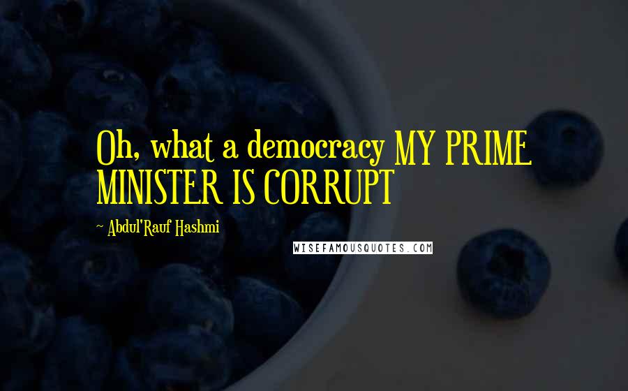 Abdul'Rauf Hashmi Quotes: Oh, what a democracy MY PRIME MINISTER IS CORRUPT