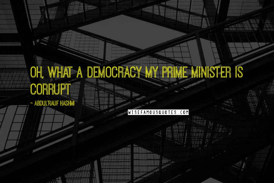 Abdul'Rauf Hashmi Quotes: Oh, what a democracy MY PRIME MINISTER IS CORRUPT