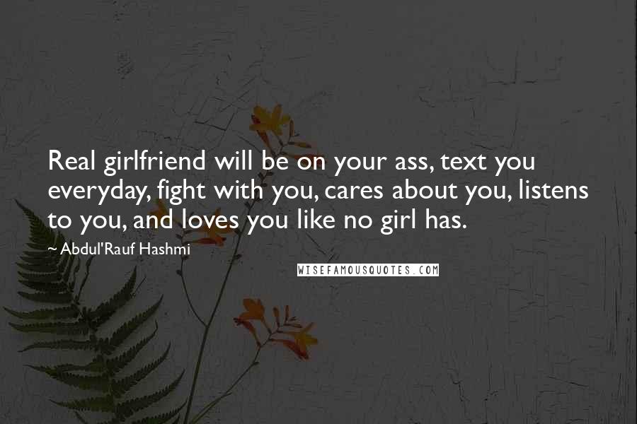 Abdul'Rauf Hashmi Quotes: Real girlfriend will be on your ass, text you everyday, fight with you, cares about you, listens to you, and loves you like no girl has.