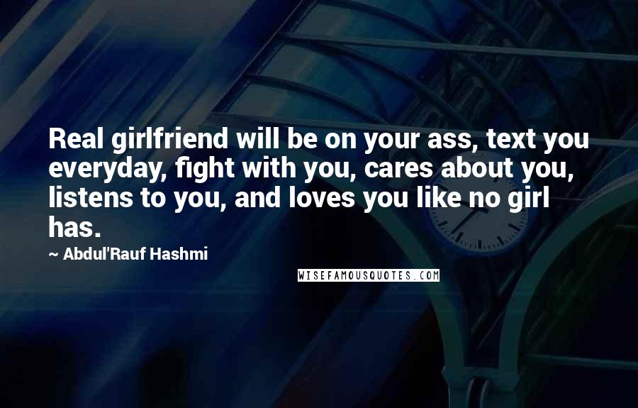 Abdul'Rauf Hashmi Quotes: Real girlfriend will be on your ass, text you everyday, fight with you, cares about you, listens to you, and loves you like no girl has.