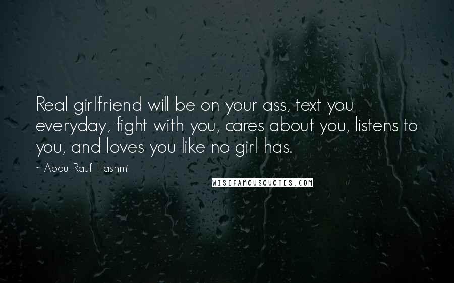 Abdul'Rauf Hashmi Quotes: Real girlfriend will be on your ass, text you everyday, fight with you, cares about you, listens to you, and loves you like no girl has.