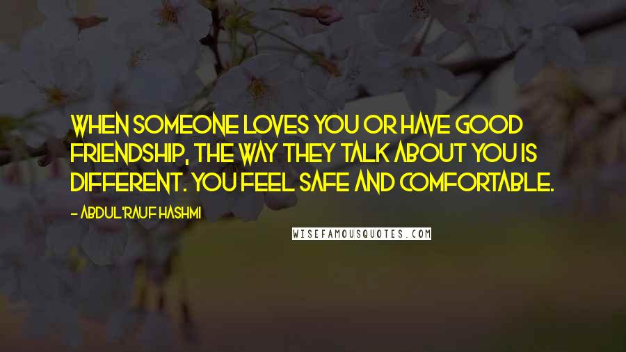 Abdul'Rauf Hashmi Quotes: When someone loves you or have good friendship, the way they talk about you is different. You feel safe and comfortable.