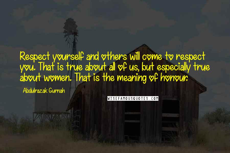 Abdulrazak Gurnah Quotes: Respect yourself and others will come to respect you. That is true about all of us, but especially true about women. That is the meaning of honour.