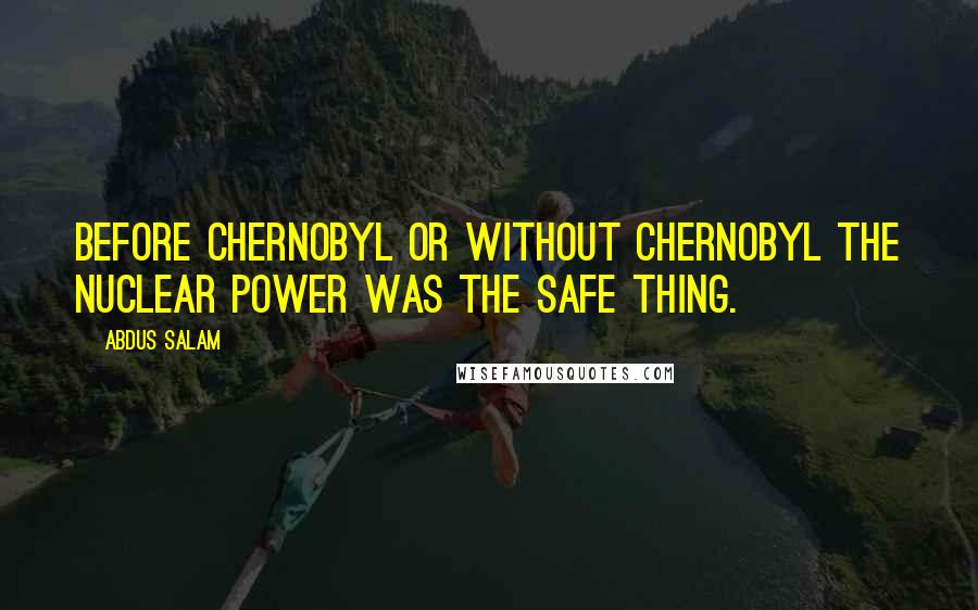 Abdus Salam Quotes: Before Chernobyl or without Chernobyl the nuclear power was the safe thing.