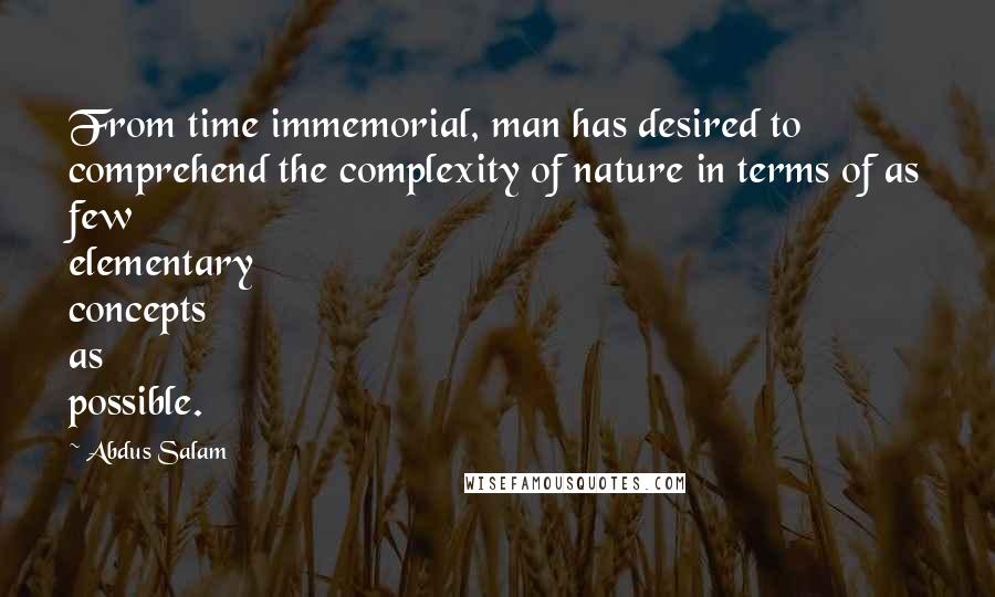 Abdus Salam Quotes: From time immemorial, man has desired to comprehend the complexity of nature in terms of as few elementary concepts as possible.