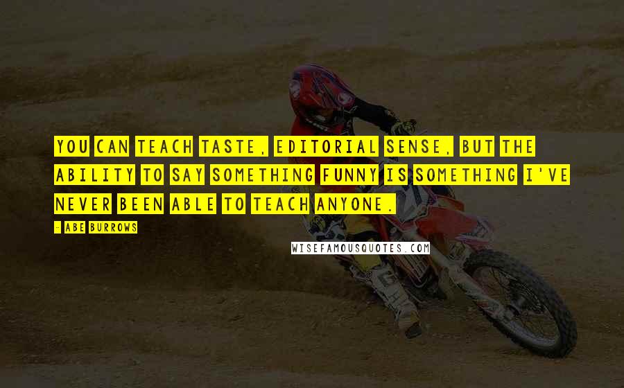 Abe Burrows Quotes: You can teach taste, editorial sense, but the ability to say something funny is something I've never been able to teach anyone.