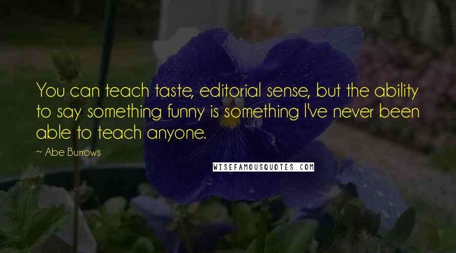 Abe Burrows Quotes: You can teach taste, editorial sense, but the ability to say something funny is something I've never been able to teach anyone.