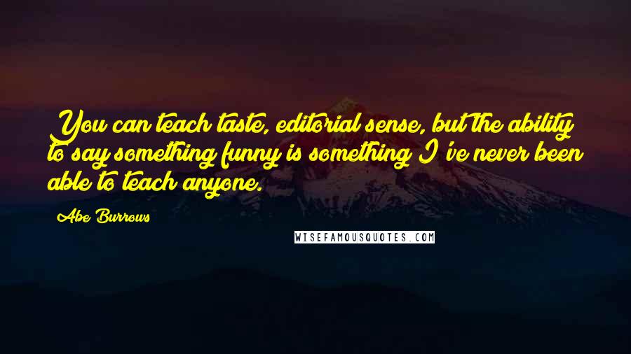 Abe Burrows Quotes: You can teach taste, editorial sense, but the ability to say something funny is something I've never been able to teach anyone.