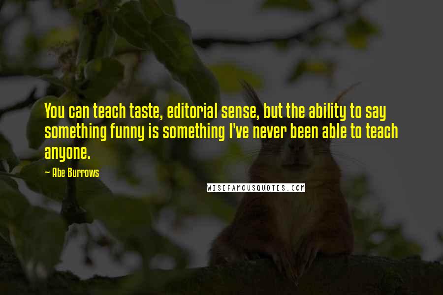 Abe Burrows Quotes: You can teach taste, editorial sense, but the ability to say something funny is something I've never been able to teach anyone.