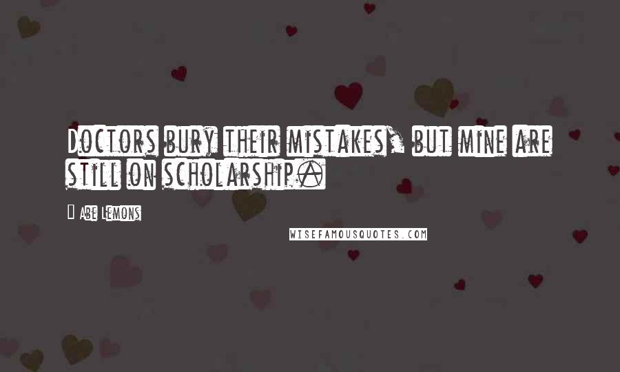 Abe Lemons Quotes: Doctors bury their mistakes, but mine are still on scholarship.