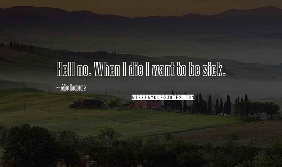 Abe Lemons Quotes: Hell no. When I die I want to be sick.