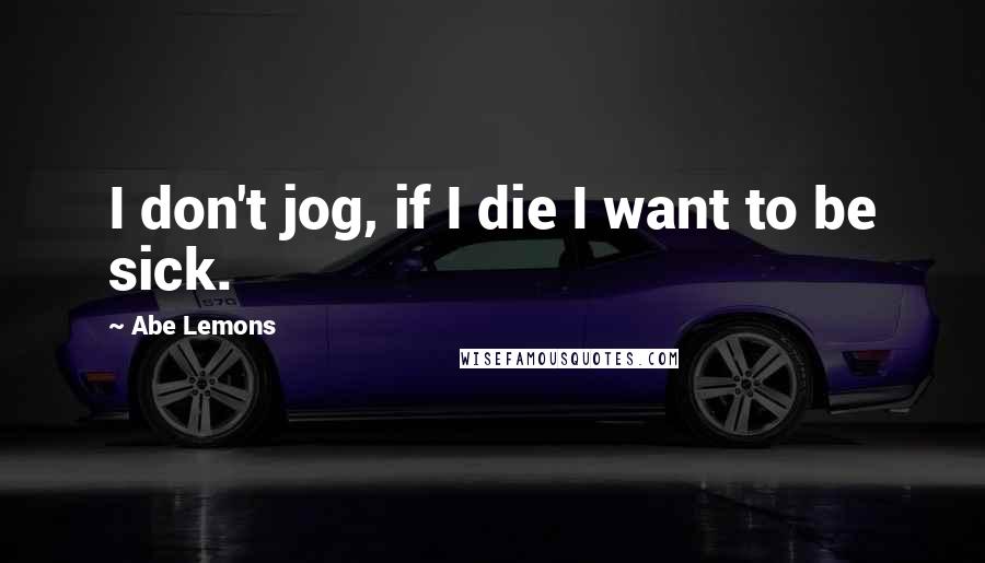Abe Lemons Quotes: I don't jog, if I die I want to be sick.