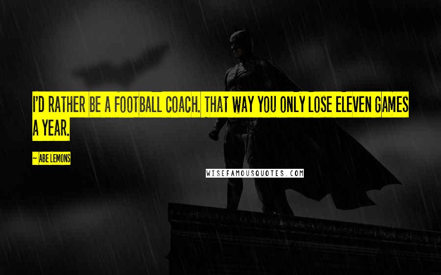 Abe Lemons Quotes: I'd rather be a football coach. That way you only lose eleven games a year.