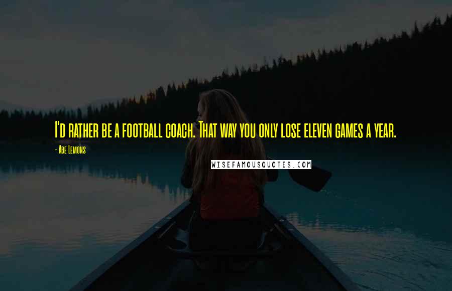 Abe Lemons Quotes: I'd rather be a football coach. That way you only lose eleven games a year.