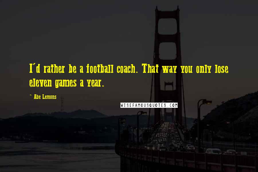 Abe Lemons Quotes: I'd rather be a football coach. That way you only lose eleven games a year.