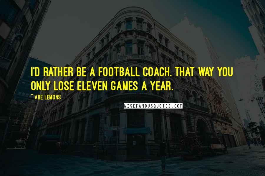 Abe Lemons Quotes: I'd rather be a football coach. That way you only lose eleven games a year.