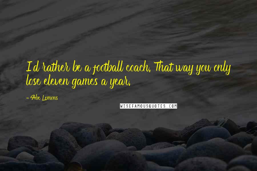 Abe Lemons Quotes: I'd rather be a football coach. That way you only lose eleven games a year.