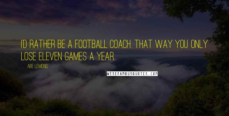 Abe Lemons Quotes: I'd rather be a football coach. That way you only lose eleven games a year.