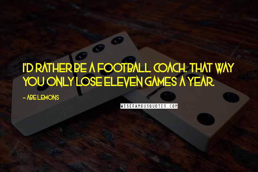 Abe Lemons Quotes: I'd rather be a football coach. That way you only lose eleven games a year.