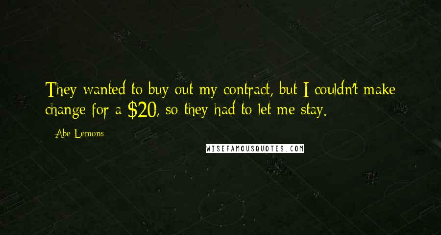 Abe Lemons Quotes: They wanted to buy out my contract, but I couldn't make change for a $20, so they had to let me stay.