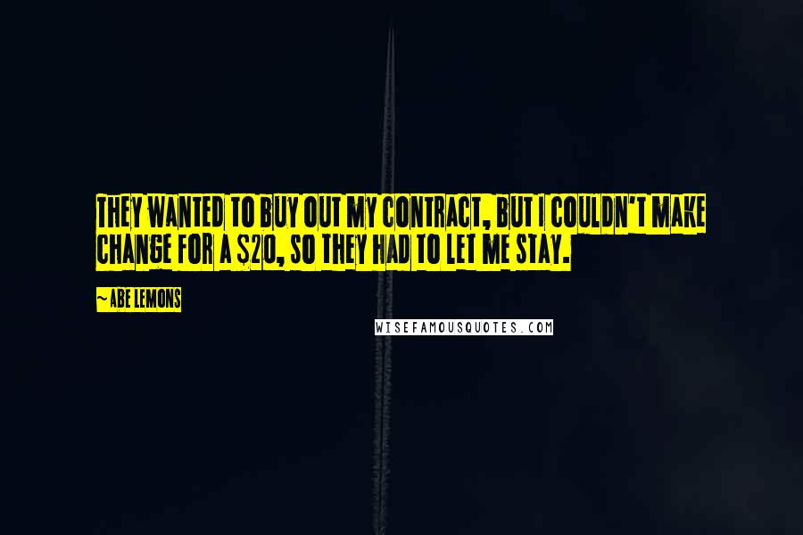 Abe Lemons Quotes: They wanted to buy out my contract, but I couldn't make change for a $20, so they had to let me stay.