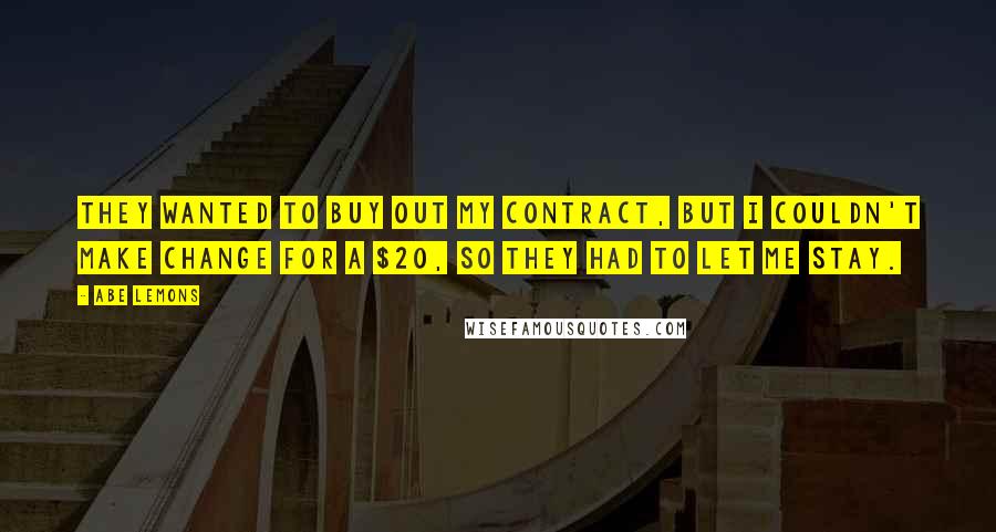 Abe Lemons Quotes: They wanted to buy out my contract, but I couldn't make change for a $20, so they had to let me stay.