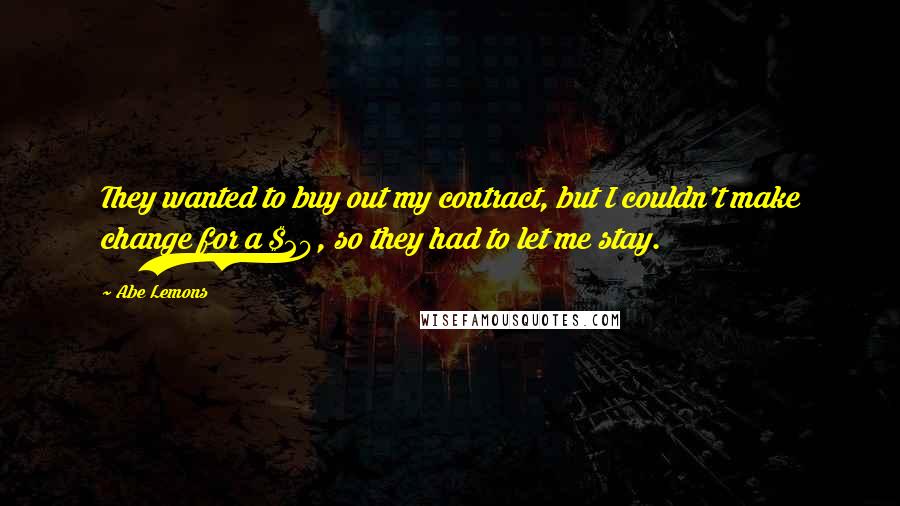 Abe Lemons Quotes: They wanted to buy out my contract, but I couldn't make change for a $20, so they had to let me stay.