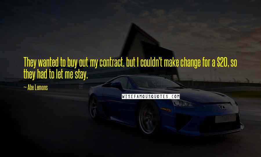 Abe Lemons Quotes: They wanted to buy out my contract, but I couldn't make change for a $20, so they had to let me stay.