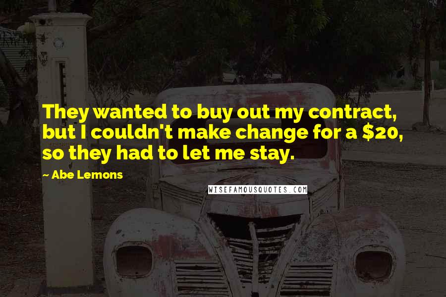 Abe Lemons Quotes: They wanted to buy out my contract, but I couldn't make change for a $20, so they had to let me stay.