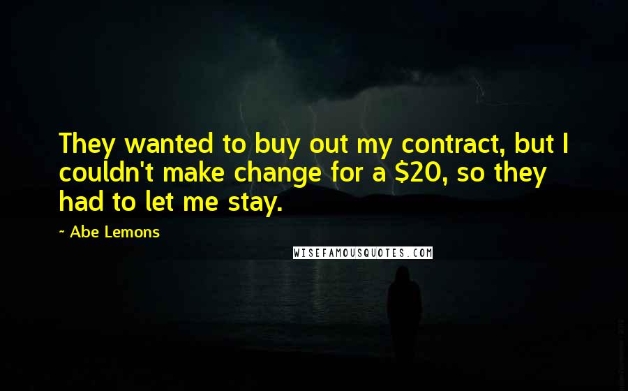 Abe Lemons Quotes: They wanted to buy out my contract, but I couldn't make change for a $20, so they had to let me stay.