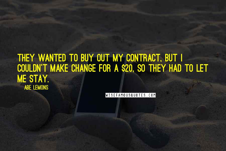 Abe Lemons Quotes: They wanted to buy out my contract, but I couldn't make change for a $20, so they had to let me stay.