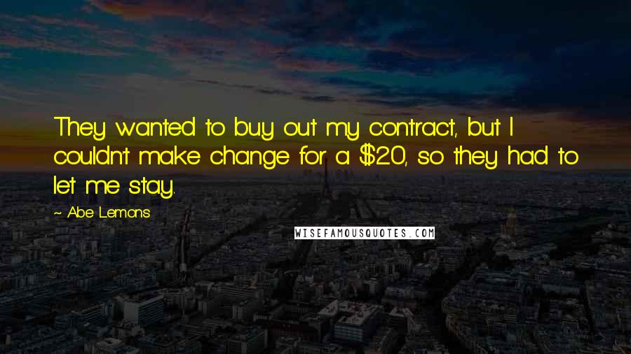 Abe Lemons Quotes: They wanted to buy out my contract, but I couldn't make change for a $20, so they had to let me stay.