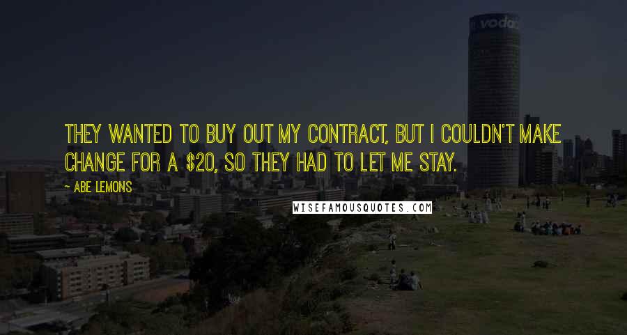 Abe Lemons Quotes: They wanted to buy out my contract, but I couldn't make change for a $20, so they had to let me stay.